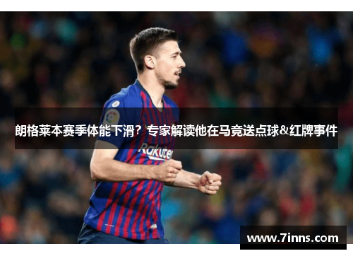朗格莱本赛季体能下滑？专家解读他在马竞送点球&红牌事件