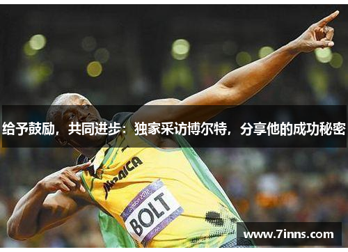 给予鼓励，共同进步：独家采访博尔特，分享他的成功秘密
