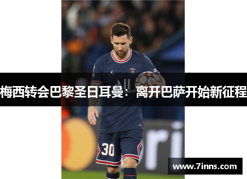 梅西转会巴黎圣日耳曼：离开巴萨开始新征程