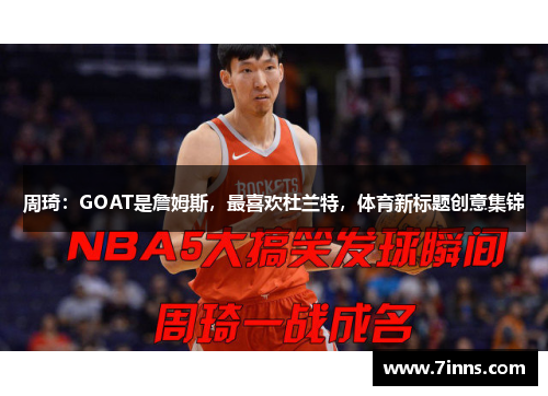 周琦：GOAT是詹姆斯，最喜欢杜兰特，体育新标题创意集锦