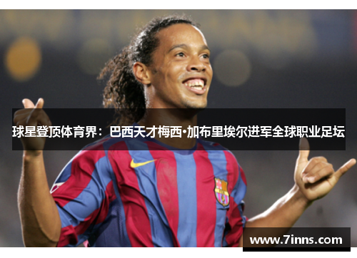 球星登顶体育界：巴西天才梅西·加布里埃尔进军全球职业足坛